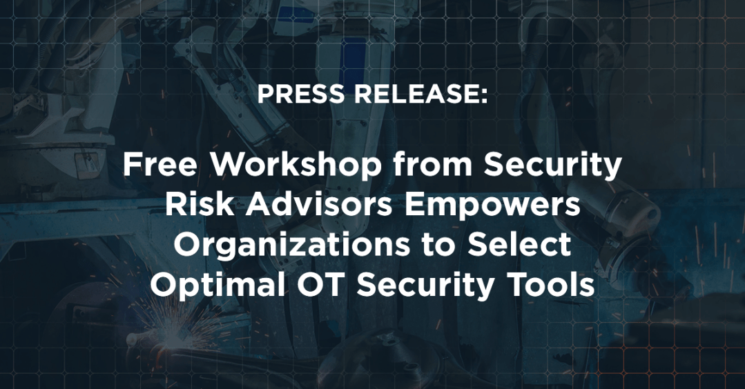 PRESS RELEASE: Free Workshop from Security Risk Advisors Empowers Organizations to Select Optimal OT Security Tools