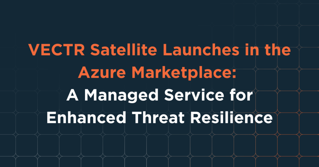 VECTR Satellite Launches in the Azure Marketplace: A Managed Service for Enhanced Threat Resilience