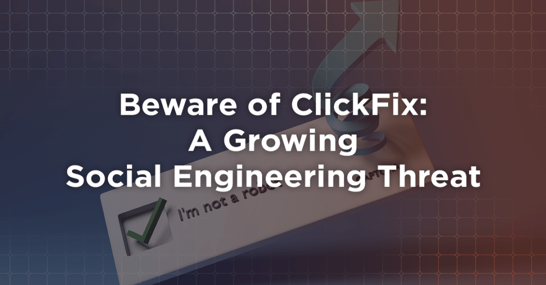 Beware of ClickFix: A Growing Social Engineering Threat