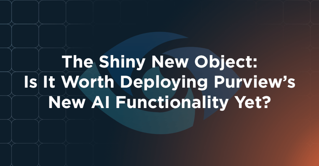 The Shiny New Object: Is It Worth Deploying Purview’s New AI Functionality Yet?