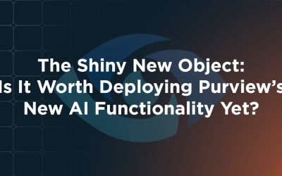The Shiny New Object: Is It Worth Deploying Purview’s New AI Functionality Yet?