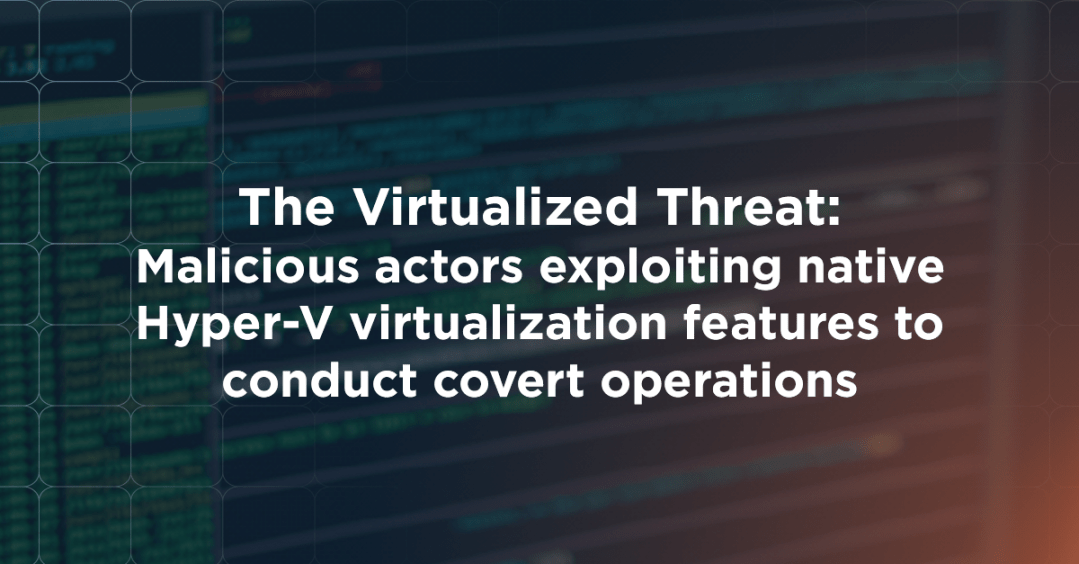 The Virtualized Threat: Malicious actors exploiting native Hyper-V virtualization features to conduct covert operations